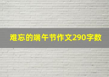 难忘的端午节作文290字数