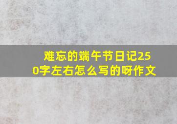 难忘的端午节日记250字左右怎么写的呀作文