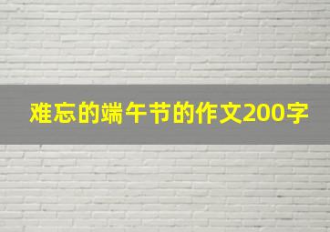 难忘的端午节的作文200字