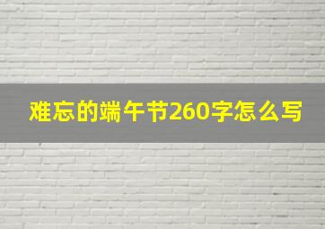 难忘的端午节260字怎么写