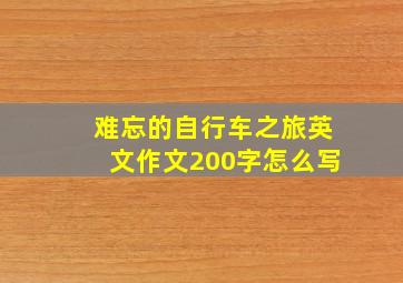 难忘的自行车之旅英文作文200字怎么写