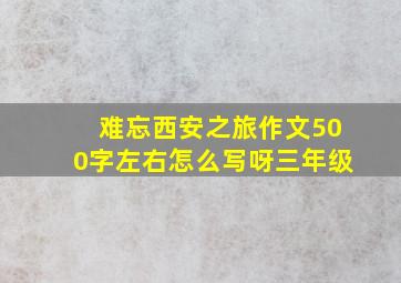 难忘西安之旅作文500字左右怎么写呀三年级