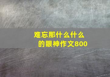 难忘那什么什么的眼神作文800