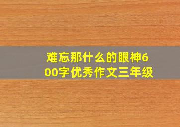 难忘那什么的眼神600字优秀作文三年级