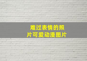 难过表情的照片可爱动漫图片