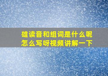 雄读音和组词是什么呢怎么写呀视频讲解一下