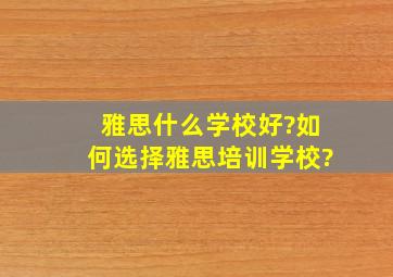 雅思什么学校好?如何选择雅思培训学校?