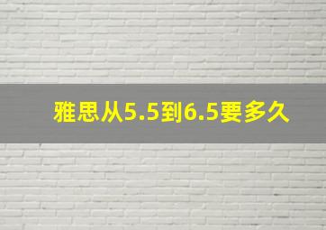 雅思从5.5到6.5要多久