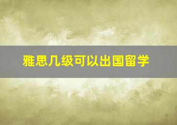 雅思几级可以出国留学