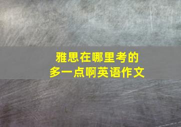 雅思在哪里考的多一点啊英语作文