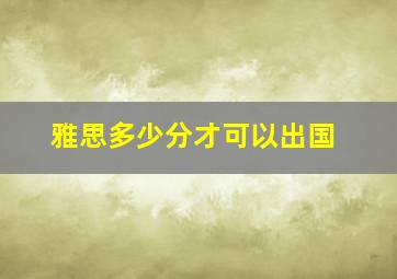 雅思多少分才可以出国