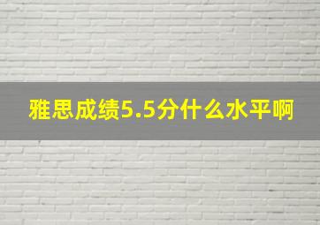 雅思成绩5.5分什么水平啊