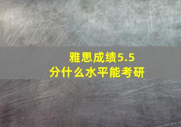 雅思成绩5.5分什么水平能考研