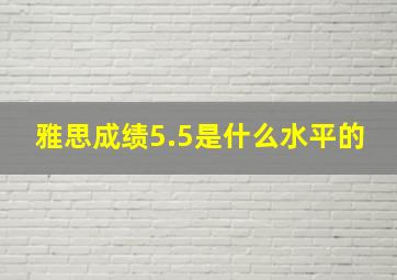 雅思成绩5.5是什么水平的