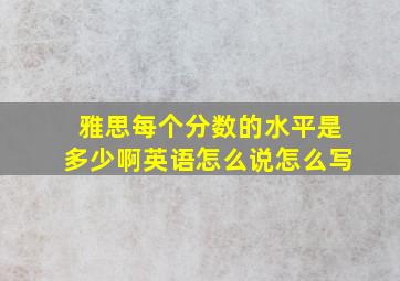 雅思每个分数的水平是多少啊英语怎么说怎么写