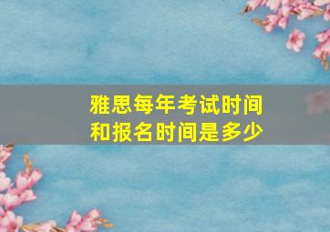 雅思每年考试时间和报名时间是多少