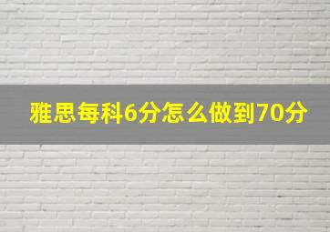 雅思每科6分怎么做到70分