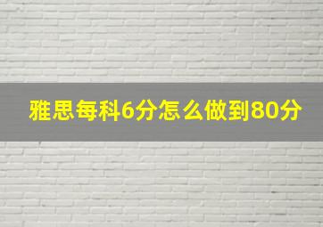 雅思每科6分怎么做到80分