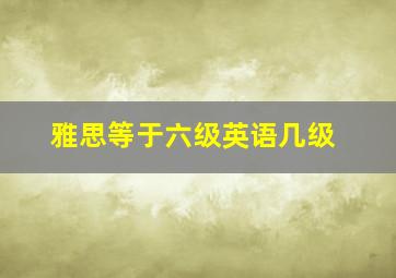 雅思等于六级英语几级