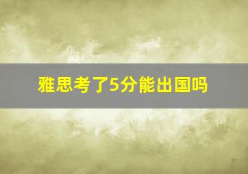 雅思考了5分能出国吗