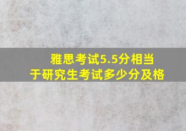 雅思考试5.5分相当于研究生考试多少分及格