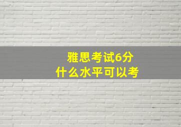 雅思考试6分什么水平可以考