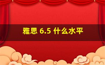 雅思 6.5 什么水平