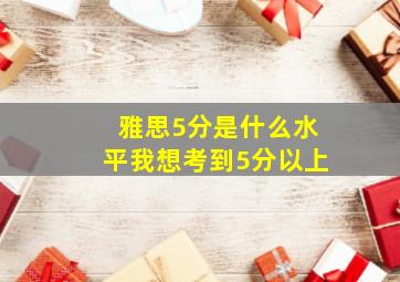 雅思5分是什么水平我想考到5分以上