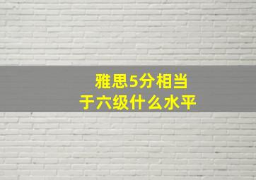 雅思5分相当于六级什么水平