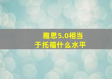 雅思5.0相当于托福什么水平