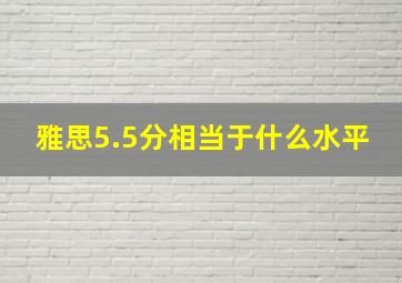 雅思5.5分相当于什么水平