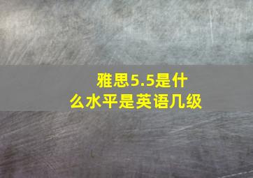 雅思5.5是什么水平是英语几级