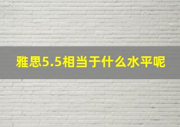 雅思5.5相当于什么水平呢