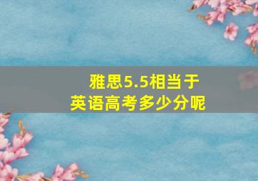 雅思5.5相当于英语高考多少分呢