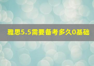 雅思5.5需要备考多久0基础