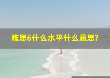 雅思6什么水平什么意思?