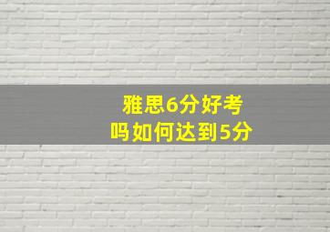 雅思6分好考吗如何达到5分