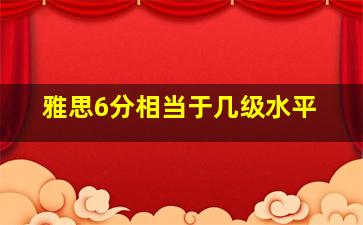 雅思6分相当于几级水平