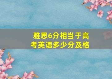 雅思6分相当于高考英语多少分及格