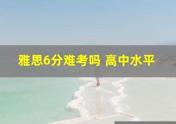 雅思6分难考吗 高中水平