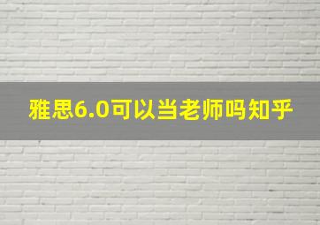 雅思6.0可以当老师吗知乎