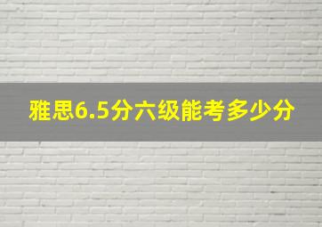 雅思6.5分六级能考多少分