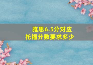 雅思6.5分对应托福分数要求多少