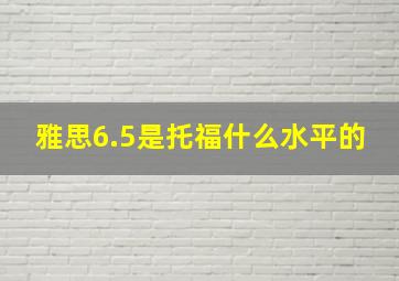 雅思6.5是托福什么水平的