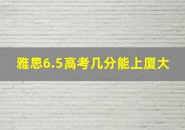 雅思6.5高考几分能上厦大