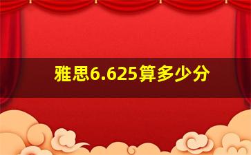 雅思6.625算多少分