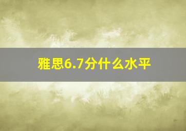 雅思6.7分什么水平