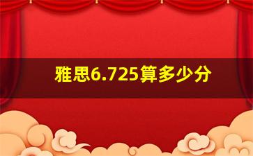 雅思6.725算多少分