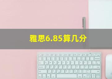 雅思6.85算几分