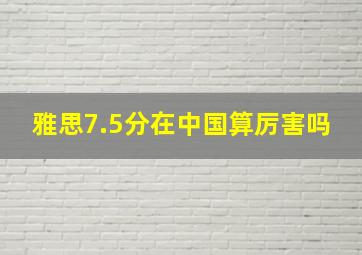 雅思7.5分在中国算厉害吗